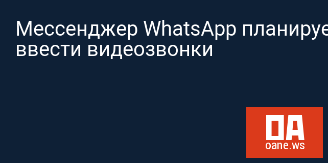 Мессенджер WhatsApp планирует ввести видеозвонки