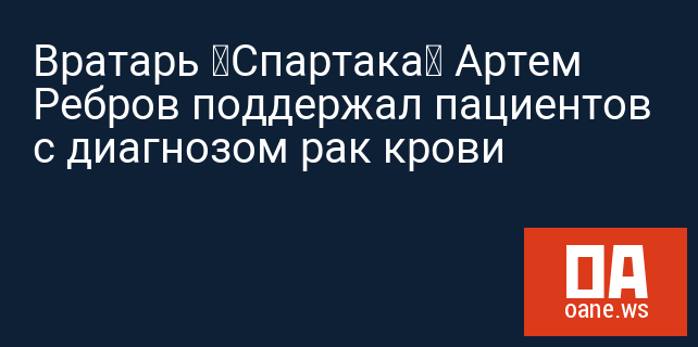Вратарь «Спартака» Артем Ребров поддержал пациентов с диагнозом рак крови