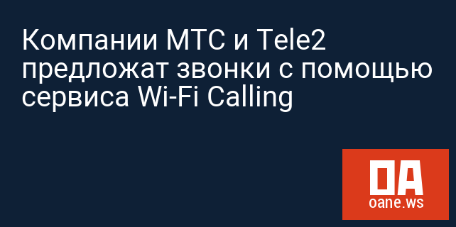 Компании МТС и Tele2 предложат звонки с помощью сервиса Wi-Fi Calling