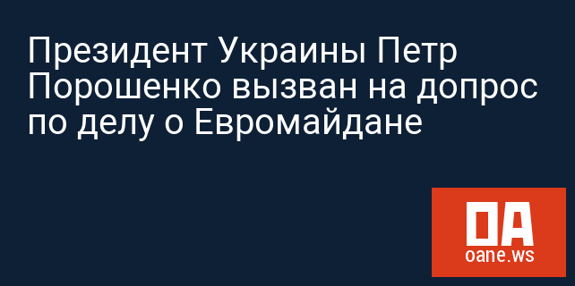 Президент Украины Петр Порошенко вызван на допрос по делу о Евромайдане