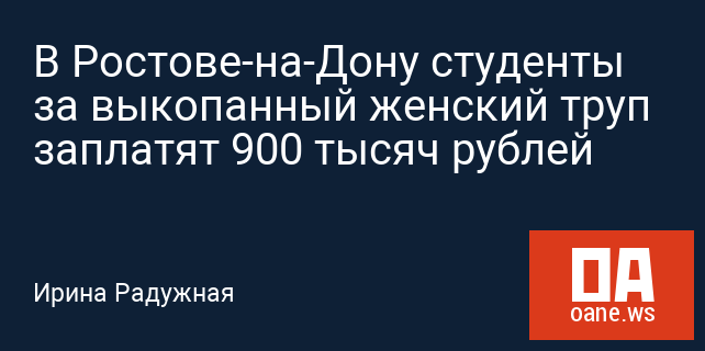 В Ростове-на-Дону студенты за выкопанный женский труп заплатят 900 тысяч рублей