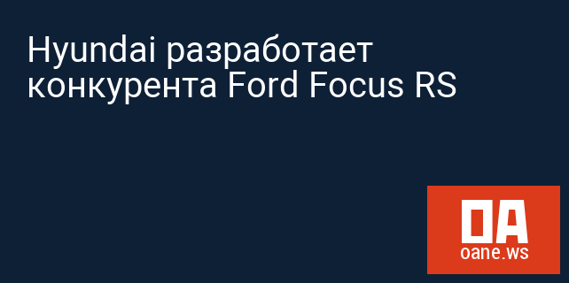 Hyundai разработает конкурента Ford Focus RS