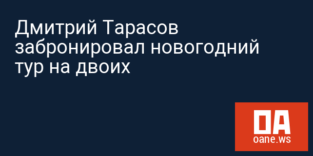 Дмитрий Тарасов забронировал новогодний тур на двоих