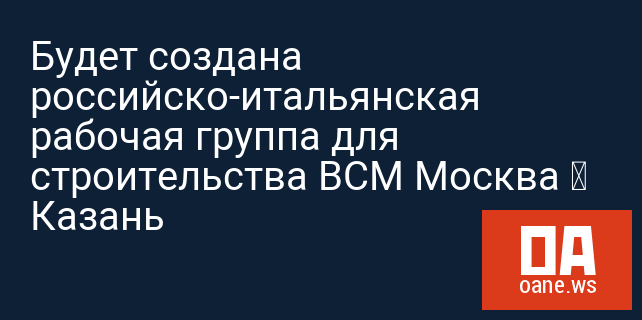 Будет создана российско-итальянская рабочая группа для строительства ВСМ Москва — Казань