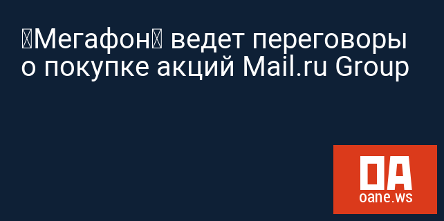 «Мегафон» ведет переговоры о покупке акций Mail.ru Group