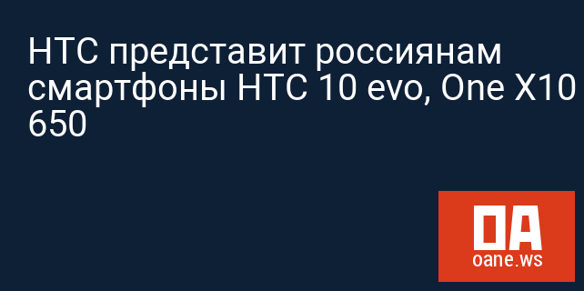 HTC представит россиянам смартфоны HTC 10 evo, One X10 и Desire 650