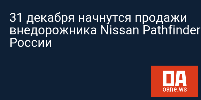 31 декабря начнутся продажи внедорожника Nissan Pathfinder в России