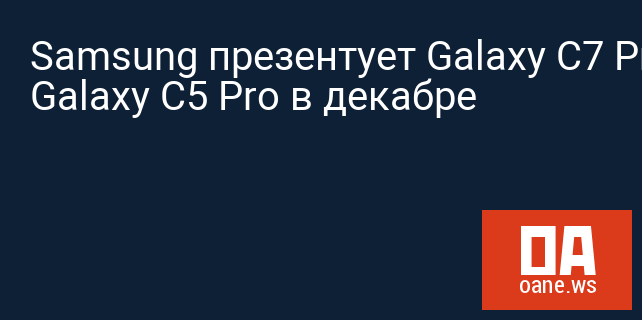 Samsung презентует Galaxy C7 Pro и Galaxy C5 Pro в декабре