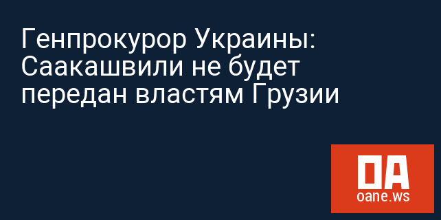 Генпрокурор Украины: Саакашвили не будет передан властям Грузии