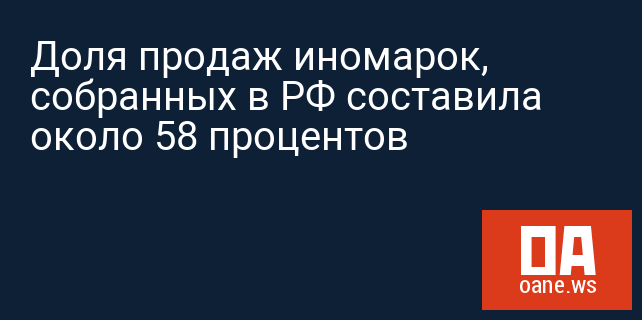 Доля продаж иномарок, собранных в РФ составила около 58 процентов