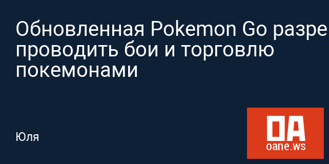 Обновленная Pokemon Go разрешит проводить бои и торговлю покемонами
