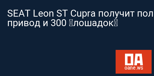 SEAT Leon ST Cupra получит полный привод и 300 «лошадок»
