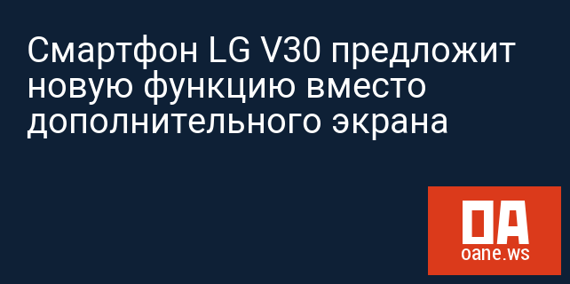 Смартфон LG V30 предложит новую функцию вместо дополнительного экрана