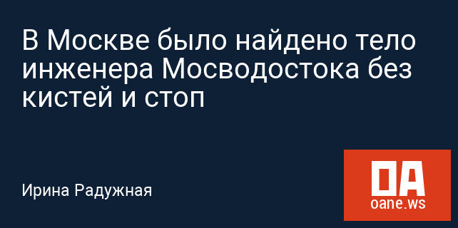 В Москве было найдено тело инженера Мосводостока без кистей и стоп