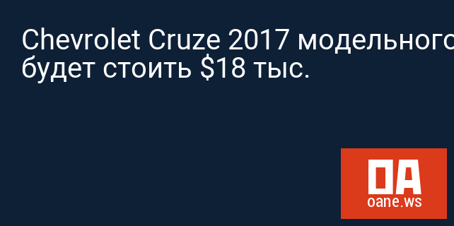 Chevrolet Cruze 2017 модельного года будет стоить $18 тыс.