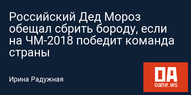 Российский Дед Мороз обещал сбрить бороду, если на ЧМ-2018 победит команда страны