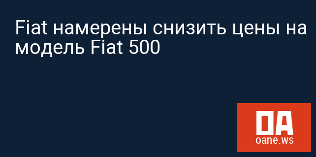 Fiat намерены снизить цены на модель Fiat 500