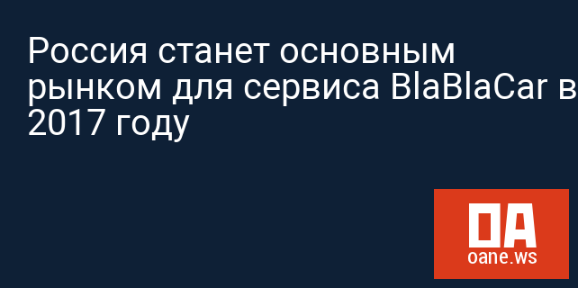 Россия станет основным рынком для сервиса BlaBlaCar в 2017 году