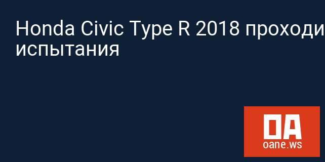 Honda Civic Type R 2018 проходит испытания