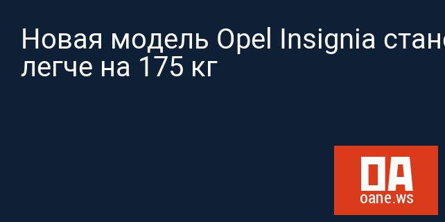 Новая модель Opel Insignia станет легче на 175 кг