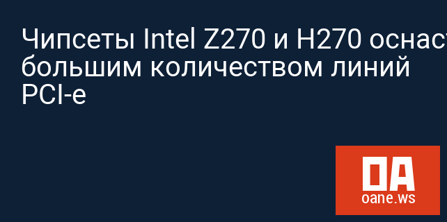Чипсеты Intel Z270 и H270 оснастят большим количеством линий PCI-e
