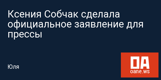 Ксения Собчак сделала официальное заявление для прессы