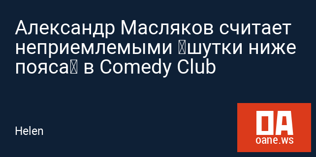 Александр Масляков считает неприемлемыми «шутки ниже пояса» в Comedy Club