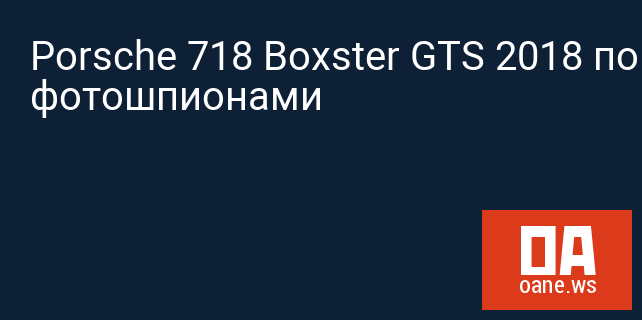 Porsche 718 Boxster GTS 2018 пойман фотошпионами