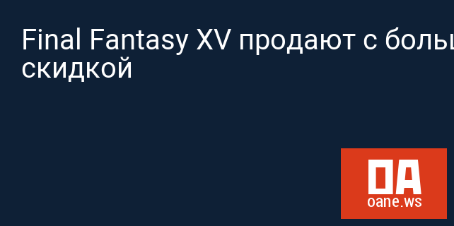 Final Fantasy XV продают с большой скидкой