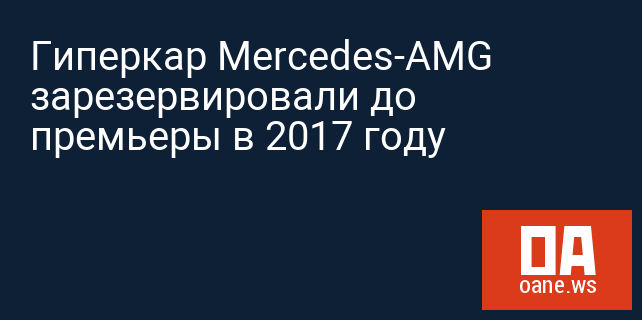 Гиперкар Mercedes-AMG зарезервировали до премьеры в 2017 году