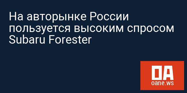 На авторынке России пользуется высоким спросом Subaru Forester