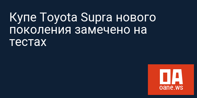 Купе Toyota Supra нового поколения замечено на тестах