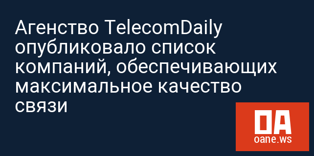Агенство TelecomDaily опубликовало список компаний, обеспечивающих максимальное качество связи