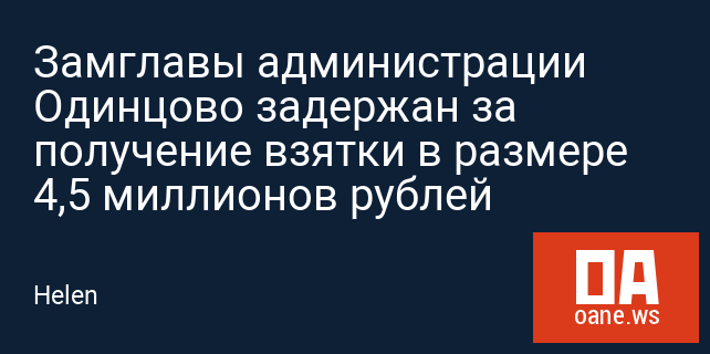 Замглавы администрации Одинцово задержан за получение взятки в размере 4,5 миллионов рублей