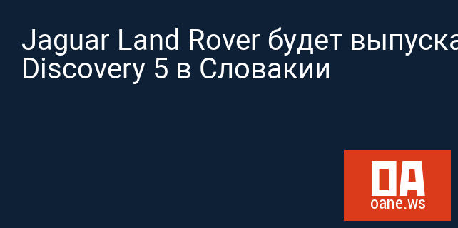 Jaguar Land Rover будет выпускать Discovery 5 в Словакии