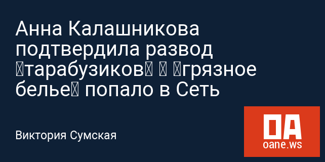 Анна Калашникова подтвердила развод «тарабузиков» – «грязное белье» попало в Сеть