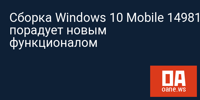 Сборка Windows 10 Mobile 14981 порадует новым функционалом