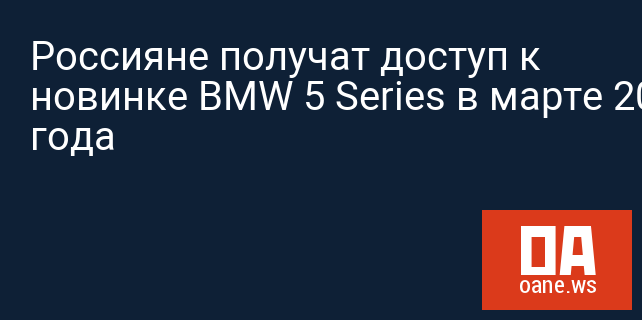 Россияне получат доступ к новинке BMW 5 Series в марте 2017 года