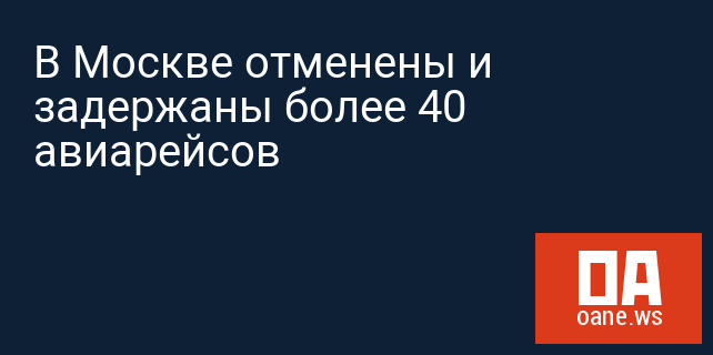 В Москве отменены и задержаны более 40 авиарейсов