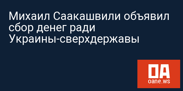 Михаил Саакашвили объявил сбор денег ради Украины-сверхдержавы