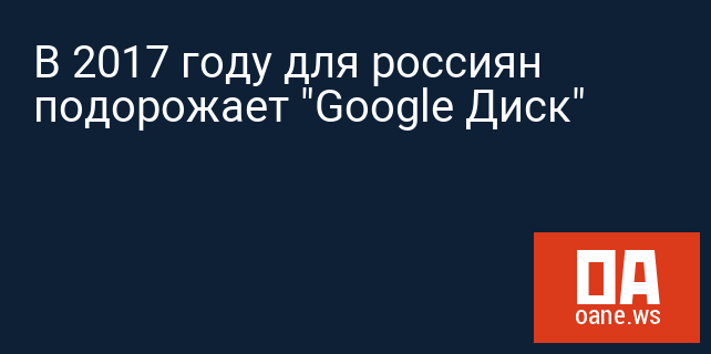 В 2017 году для россиян подорожает "Google Диск"