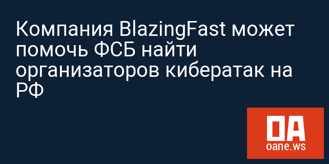 Компания BlazingFast может помочь ФСБ найти организаторов кибератак на РФ