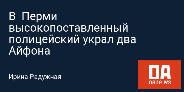 В Перми высокопоставленный полицейский украл два Айфона В Перми высокопоставленный полицейский украл два Айфона