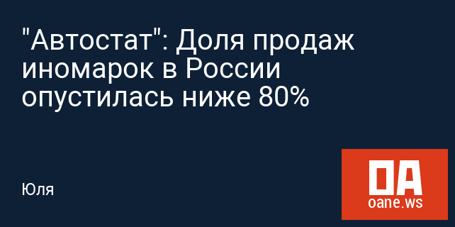 "Автостат": Доля продаж иномарок в России опустилась ниже 80%