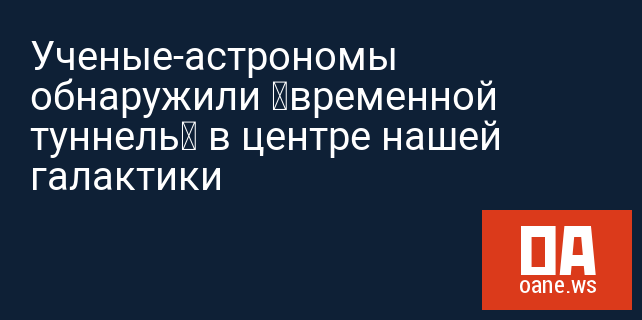 Ученые-астрономы обнаружили «временной туннель» в центре нашей галактики