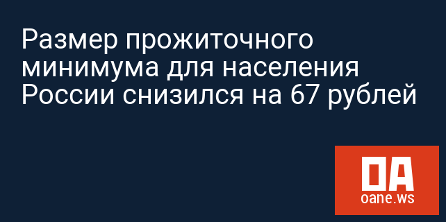 Размер прожиточного минимума для населения России снизился на 67 рублей