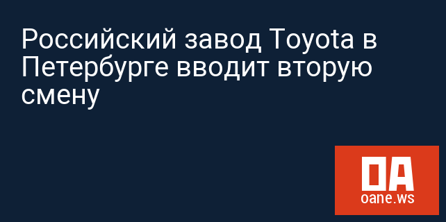 Российский завод Toyota в Петербурге вводит вторую смену