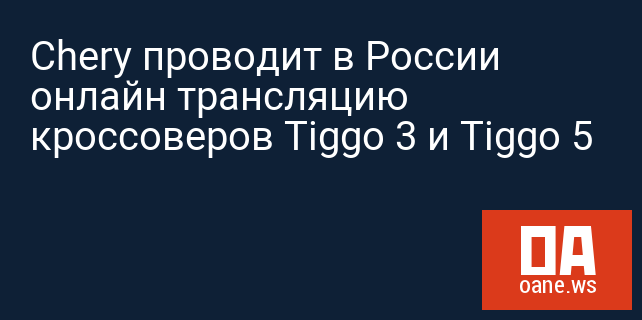 Chery проводит в России онлайн трансляцию кроссоверов Tiggo 3 и Tiggo 5