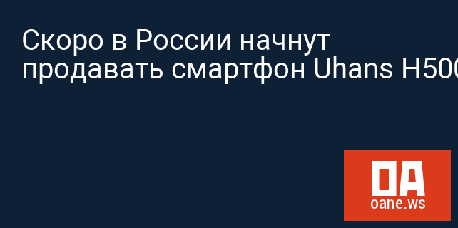 Скоро в России начнут продавать смартфон Uhans H5000