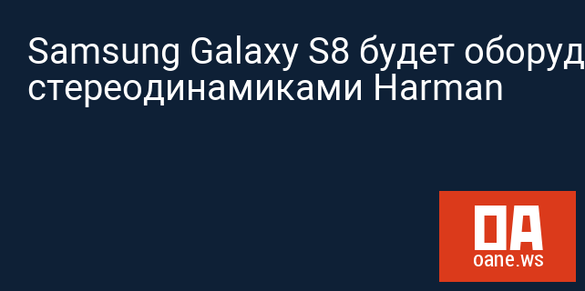Samsung Galaxy S8 будет оборудован стереодинамиками Harman
